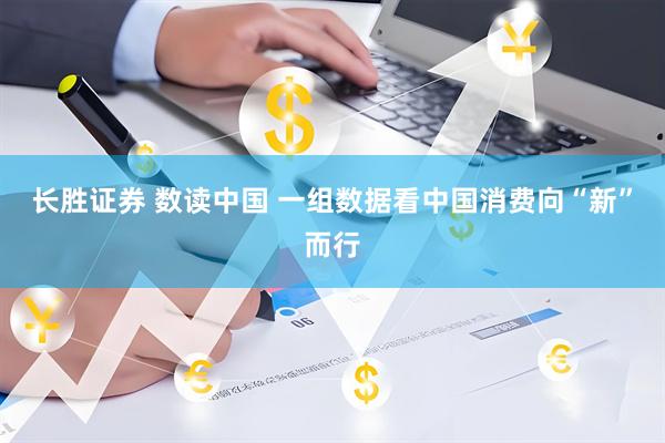 长胜证券 数读中国 一组数据看中国消费向“新”而行