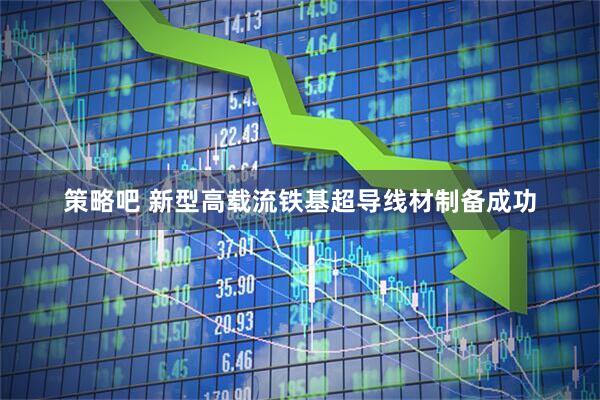策略吧 新型高载流铁基超导线材制备成功