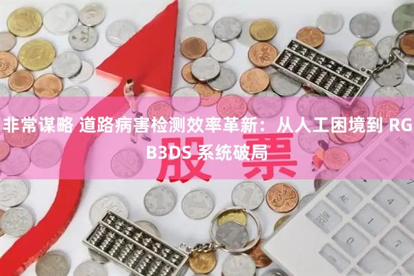 非常谋略 道路病害检测效率革新：从人工困境到 RGB3DS 系统破局