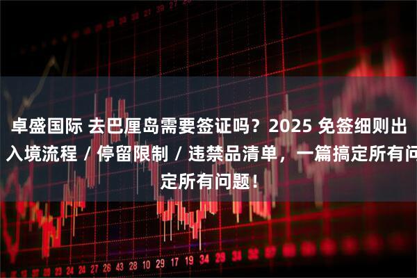 卓盛国际 去巴厘岛需要签证吗？2025 免签细则出炉：入境流程 / 停留限制 / 违禁品清单，一篇搞定所有问题！