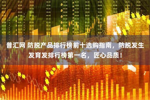 普汇网 防脱产品排行榜前十选购指南，防脱发生发育发排行榜第一名，匠心品质！