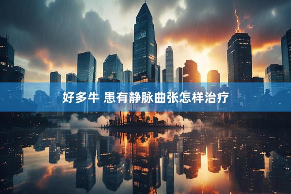 好多牛 患有静脉曲张怎样治疗