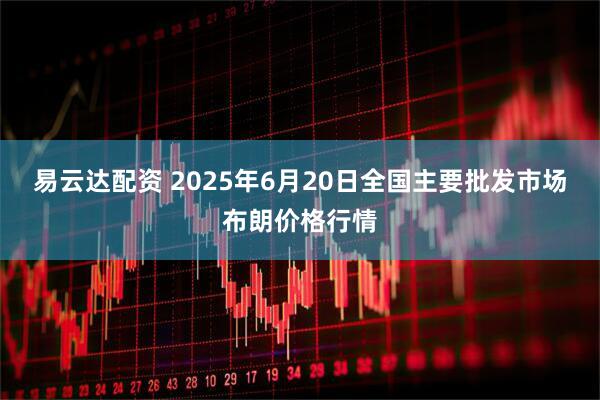 易云达配资 2025年6月20日全国主要批发市场布朗价格行情