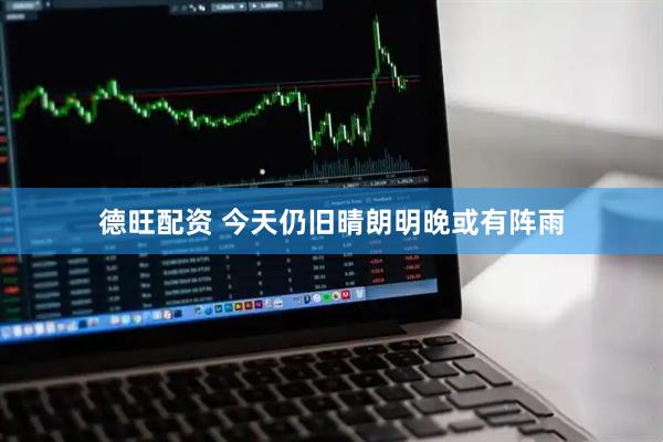 德旺配资 今天仍旧晴朗明晚或有阵雨