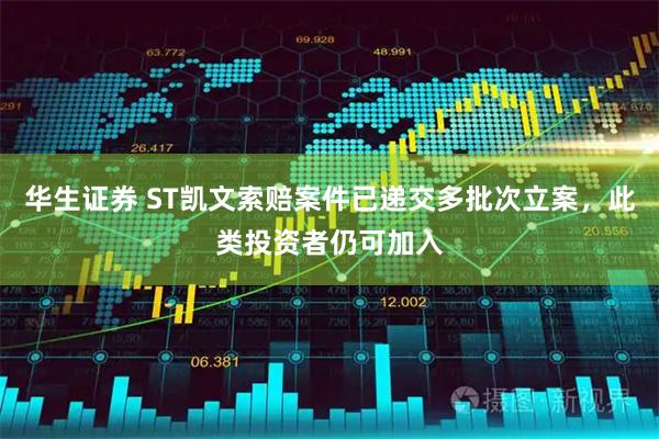 华生证券 ST凯文索赔案件已递交多批次立案，此类投资者仍可加入