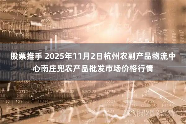 股票推手 2025年11月2日杭州农副产品物流中心南庄兜农产品批发市场价格行情