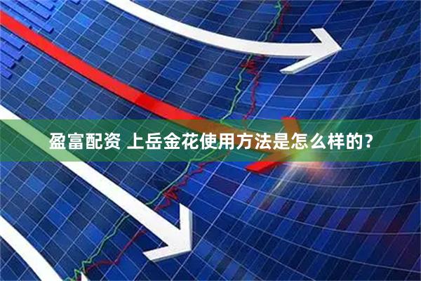 盈富配资 上岳金花使用方法是怎么样的？
