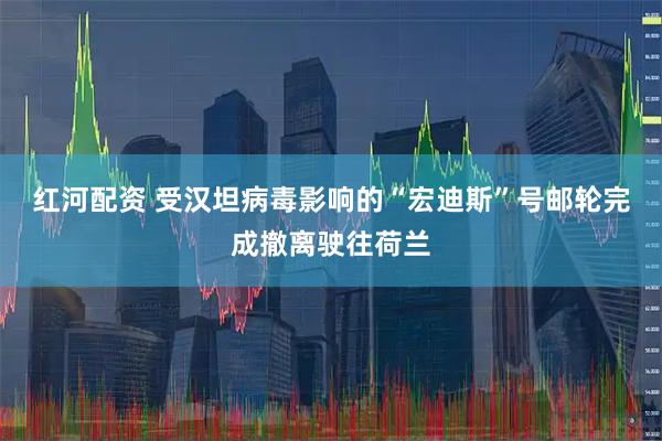 红河配资 受汉坦病毒影响的“宏迪斯”号邮轮完成撤离驶往荷兰